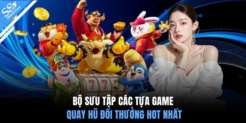Bộ sưu tập các tựa game quay hũ đổi thưởng hot nhất