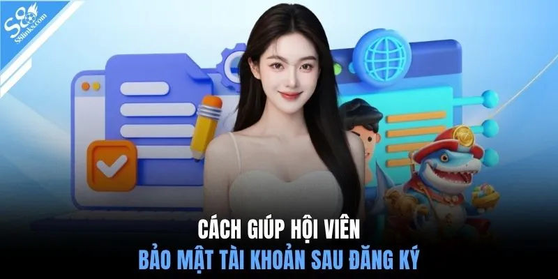 Cách giúp hội viên bảo mật tài khoản sau đăng ký