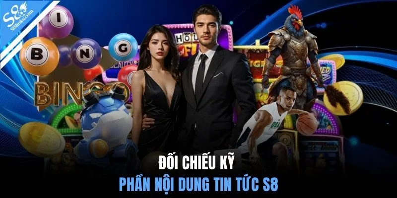 Đối chiếu kỹ phần nội dung tin tức S8