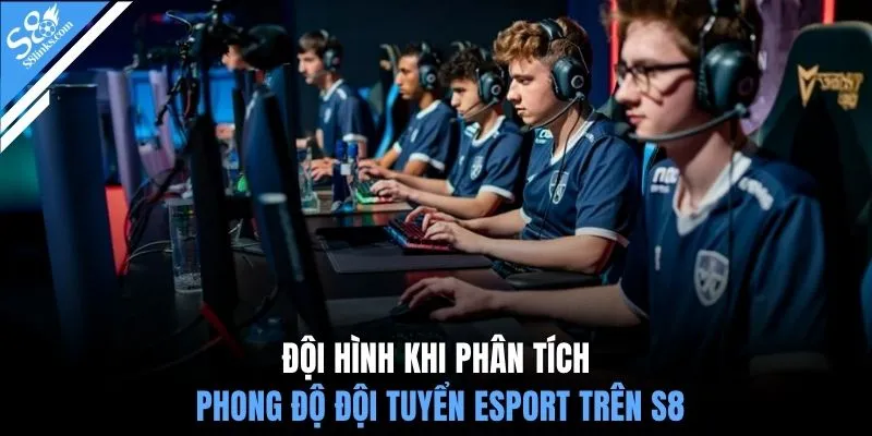 Đội hình khi phân tích phong độ đội tuyển Esport trên S8