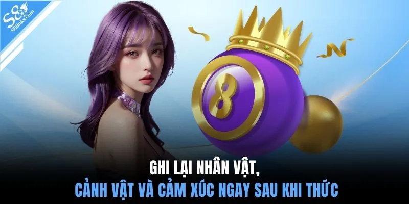 Ghi lại nhân vật, cảnh vật và cảm xúc ngay sau khi thức