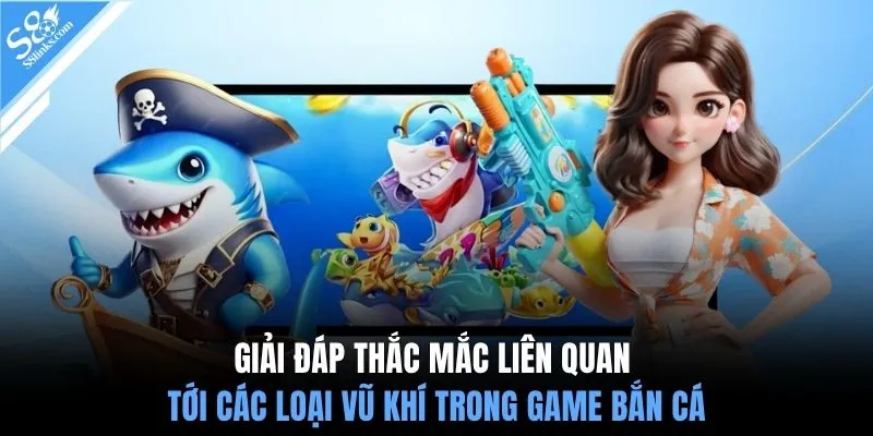 Giải đáp thắc mắc liên quan tới các loại vũ khí trong game bắn cá