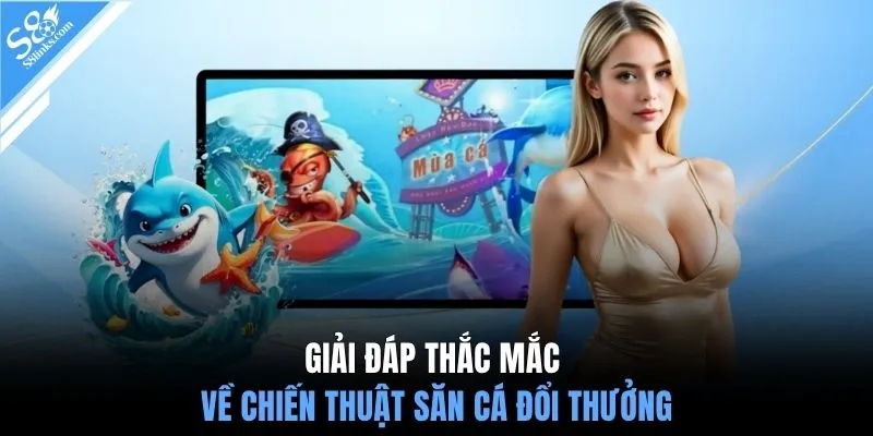 Giải đáp thắc mắc về chiến thuật săn cá đổi thưởng