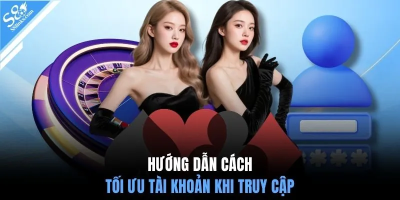 Hướng dẫn cách tối ưu tài khoản khi truy cập