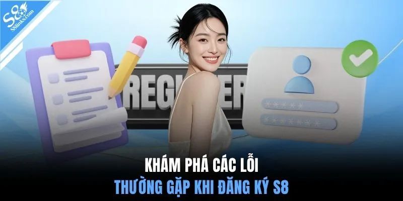 Khám phá các lỗi thường gặp khi đăng ký S8