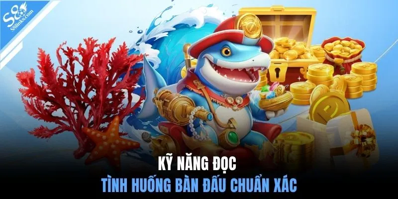 Kỹ năng đọc tình huống bàn đấu chuẩn xác
