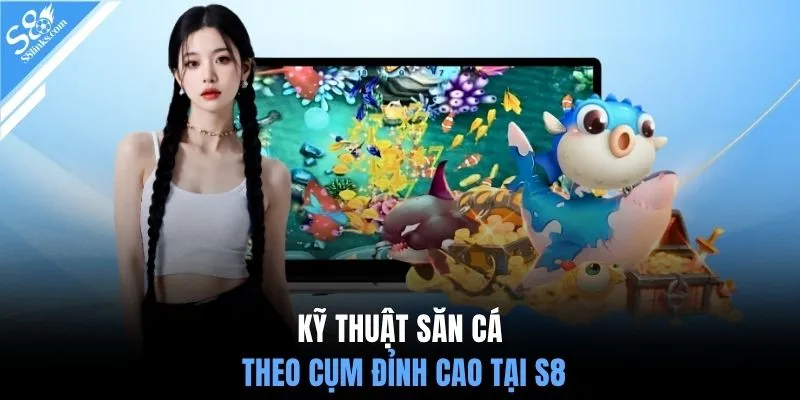 Kỹ thuật săn cá theo cụm đỉnh cao tại S8