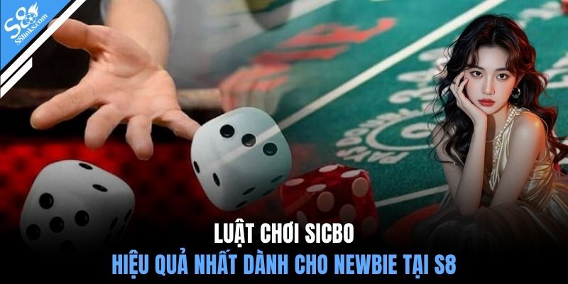 Luật chơi sicbo hiệu quả nhất dành cho newbie tại S8