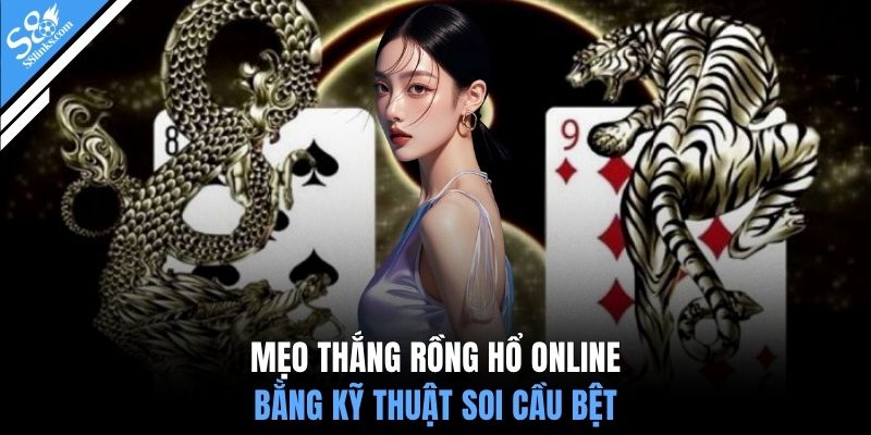 Mẹo thắng rồng hổ online bằng kỹ thuật soi cầu bệt