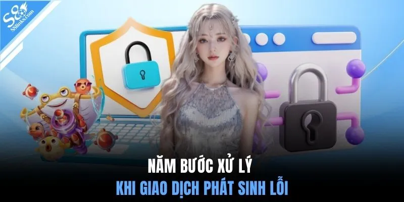 Năm bước xử lý khi giao dịch phát sinh lỗi