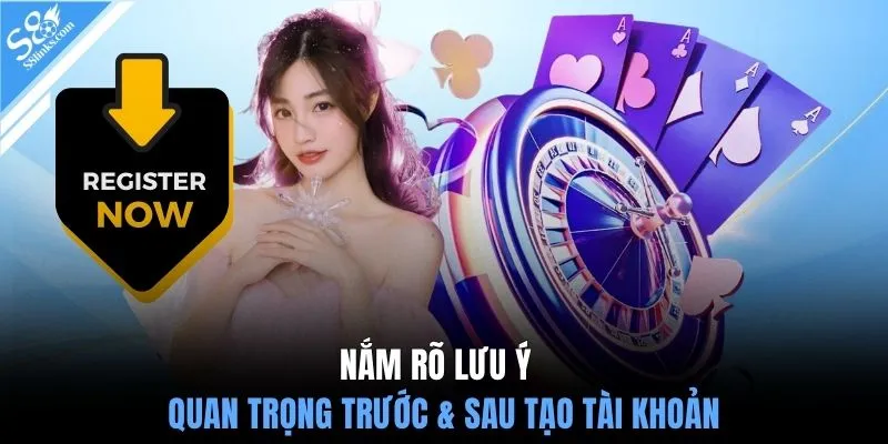 Nắm rõ lưu ý quan trọng trước & sau tạo tài khoản