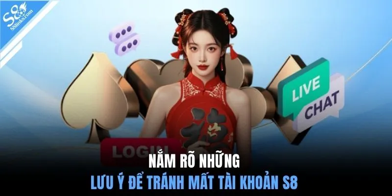 Nắm rõ những lưu ý để tránh mất tài khoản S8