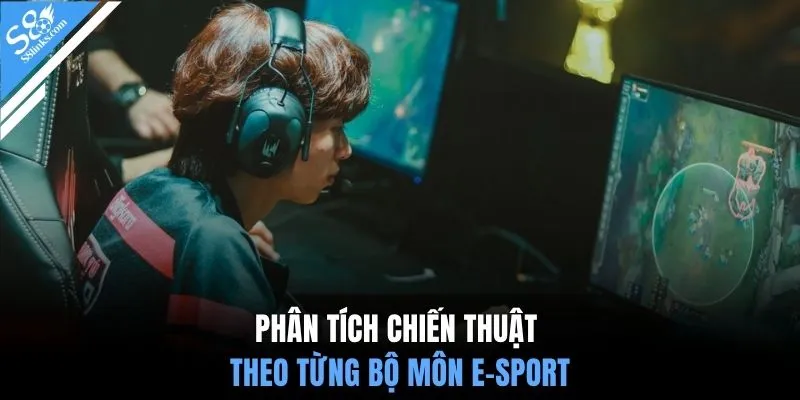 Phân tích chiến thuật theo từng bộ môn e-sport