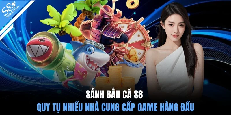Sảnh bắn cá S8 quy tụ nhiều nhà cung cấp game hàng đầu