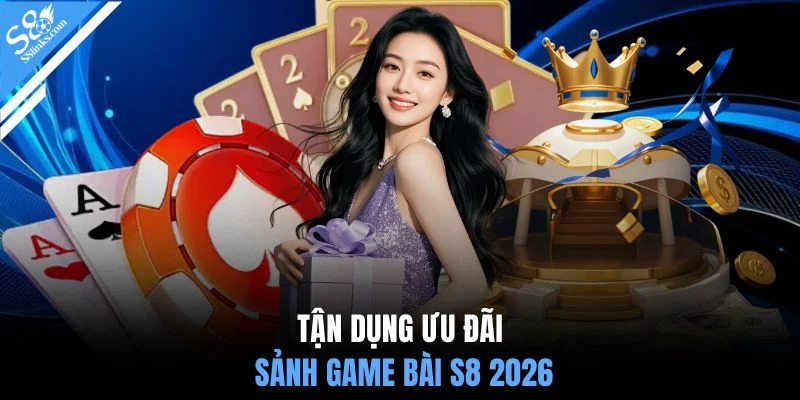 Tận dụng ưu đãi sảnh game bài S8 2026