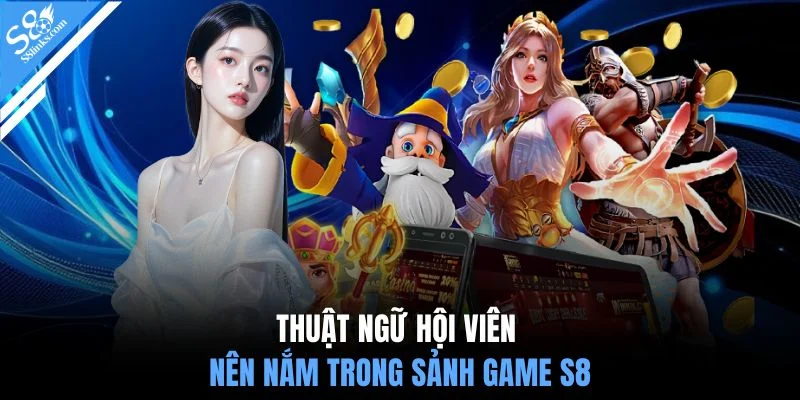 Thuật ngữ hội viên nên nắm trong sảnh game S8