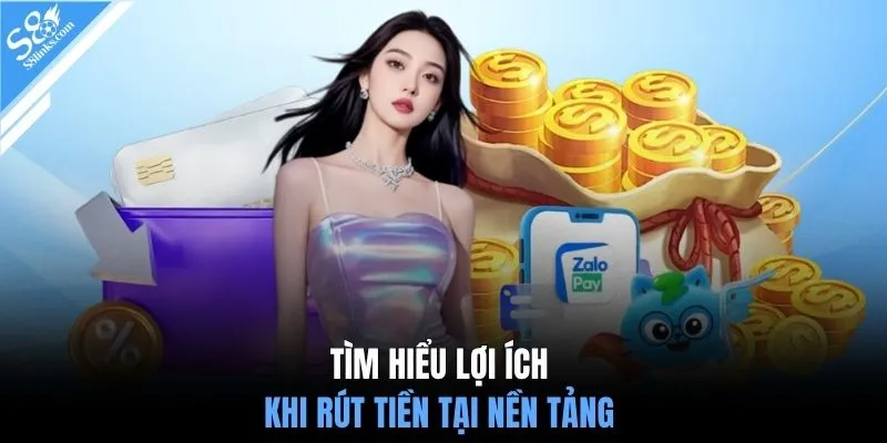 Tìm hiểu lợi ích khi rút tiền tại nền tảng