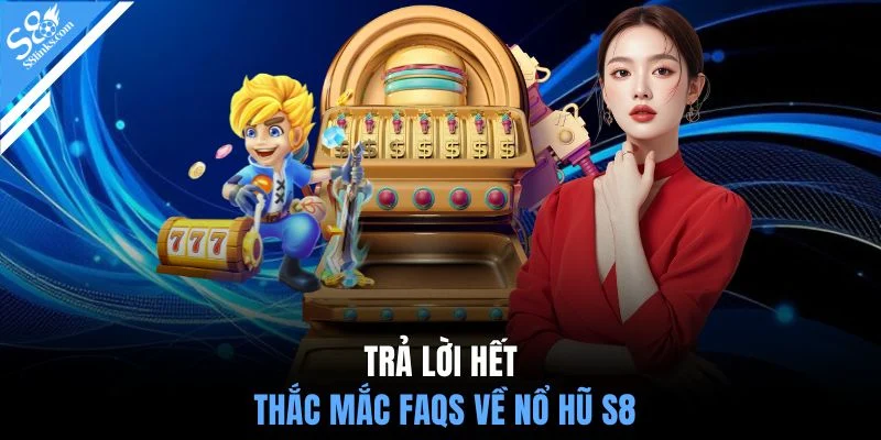 Trả lời hết thắc mắc FAQs về nổ hũ S8