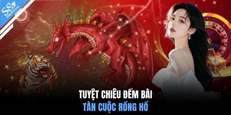 Tuyệt chiêu đếm bài tàn cuộc Rồng Hổ