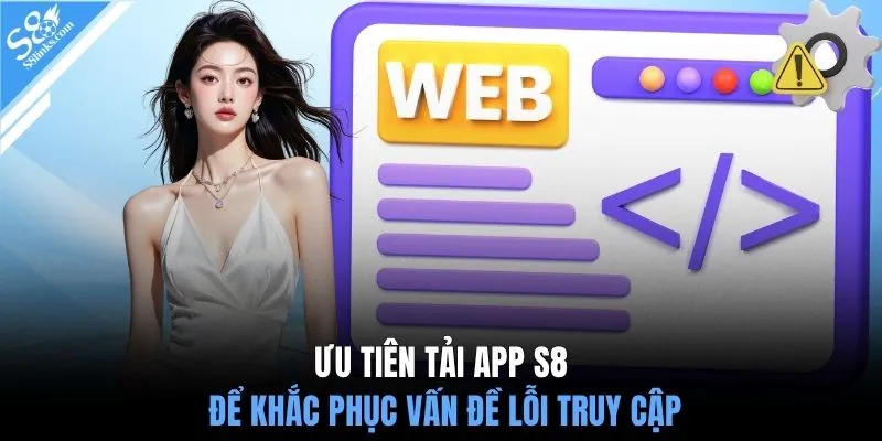 Ưu tiên tải app S8 để khắc phục vấn đề lỗi truy cập